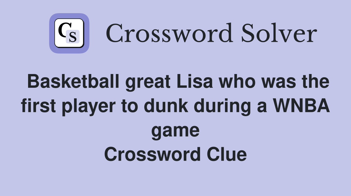 Basketball great Lisa who was the first player to dunk during a WNBA game Crossword Clue