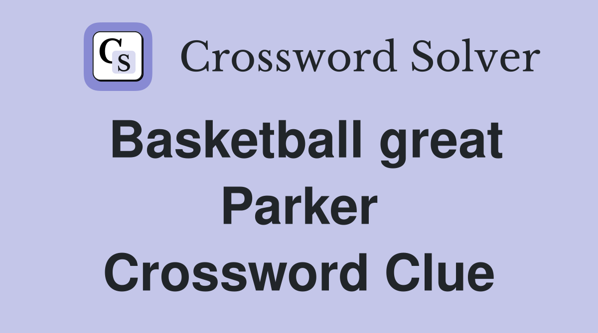 Basketball great Parker Crossword Clue
