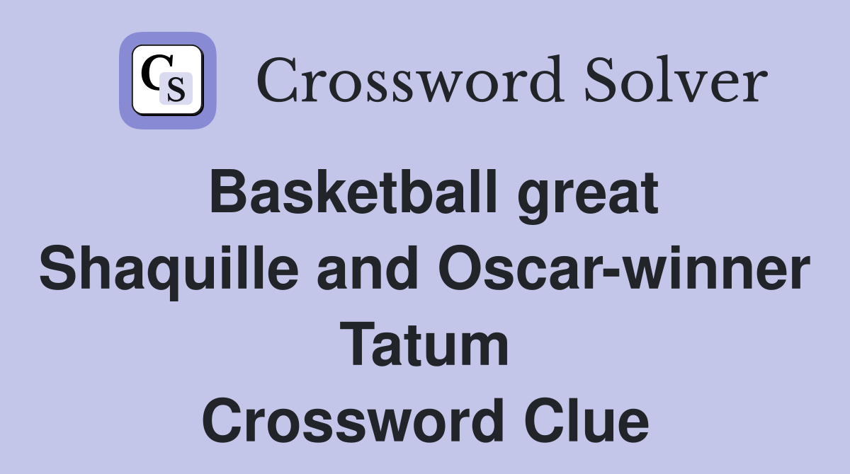 Basketball great Shaquille and Oscar-winner Tatum Crossword Clue
