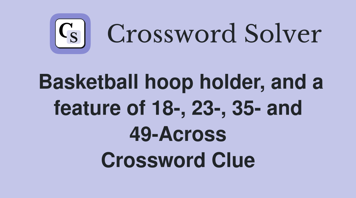 Basketball hoop holder, and a feature of 18-, 23-, 35- and 49-Across Crossword Clue