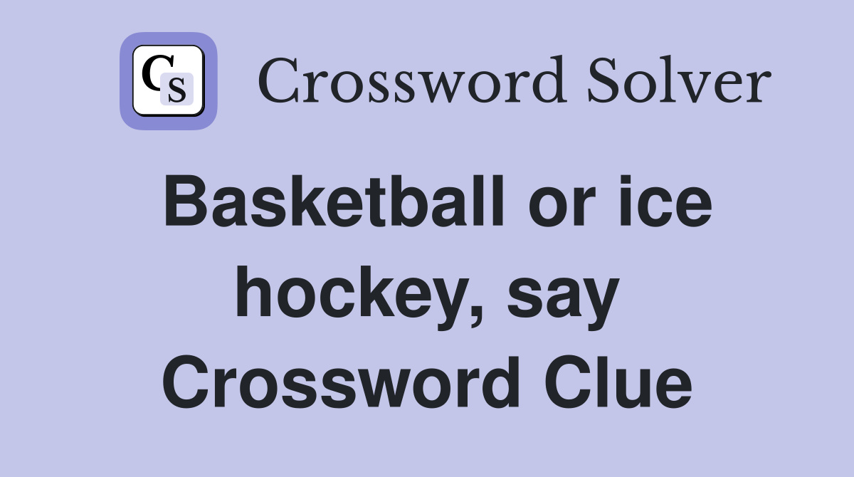 Basketball or ice hockey, say Crossword Clue