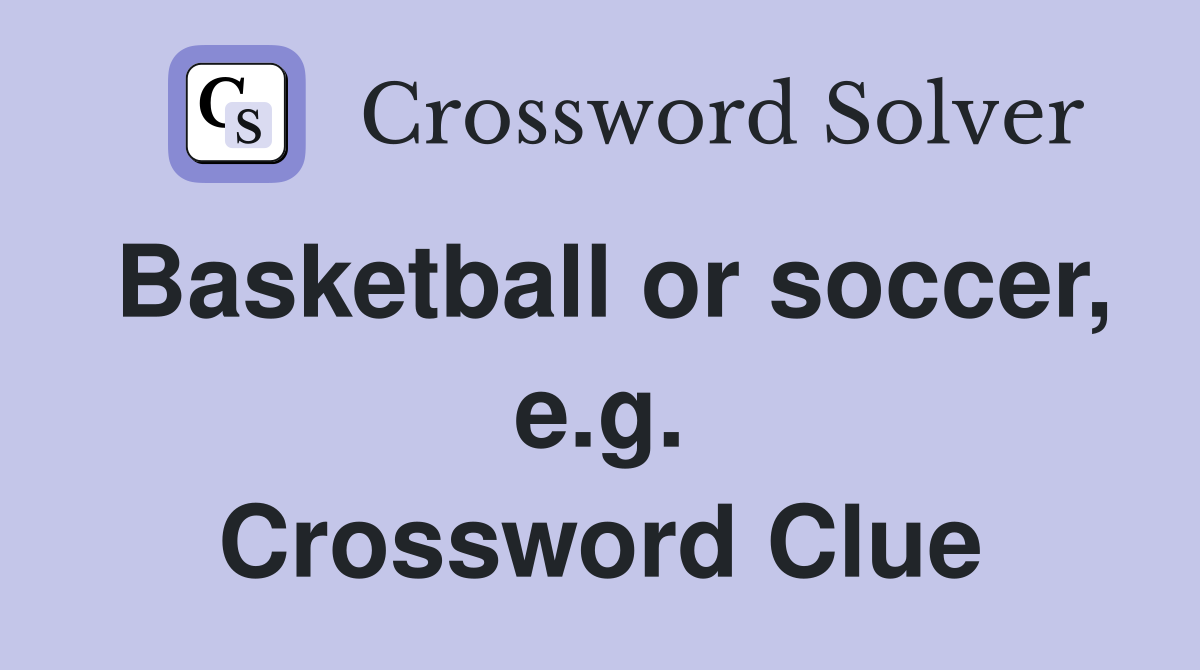 Basketball or soccer, e.g. Crossword Clue