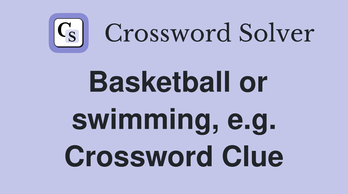 Basketball or swimming, e.g. Crossword Clue