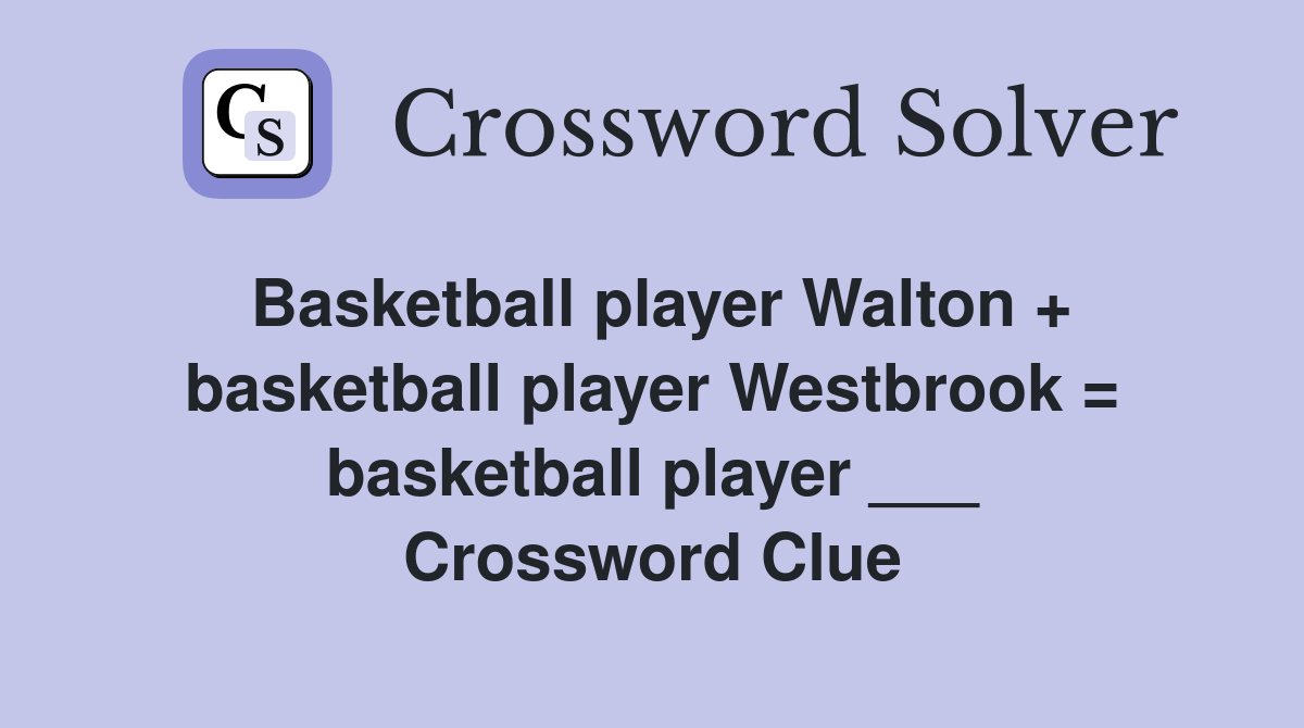 Basketball player Walton + basketball player Westbrook = basketball player ___ Crossword Clue
