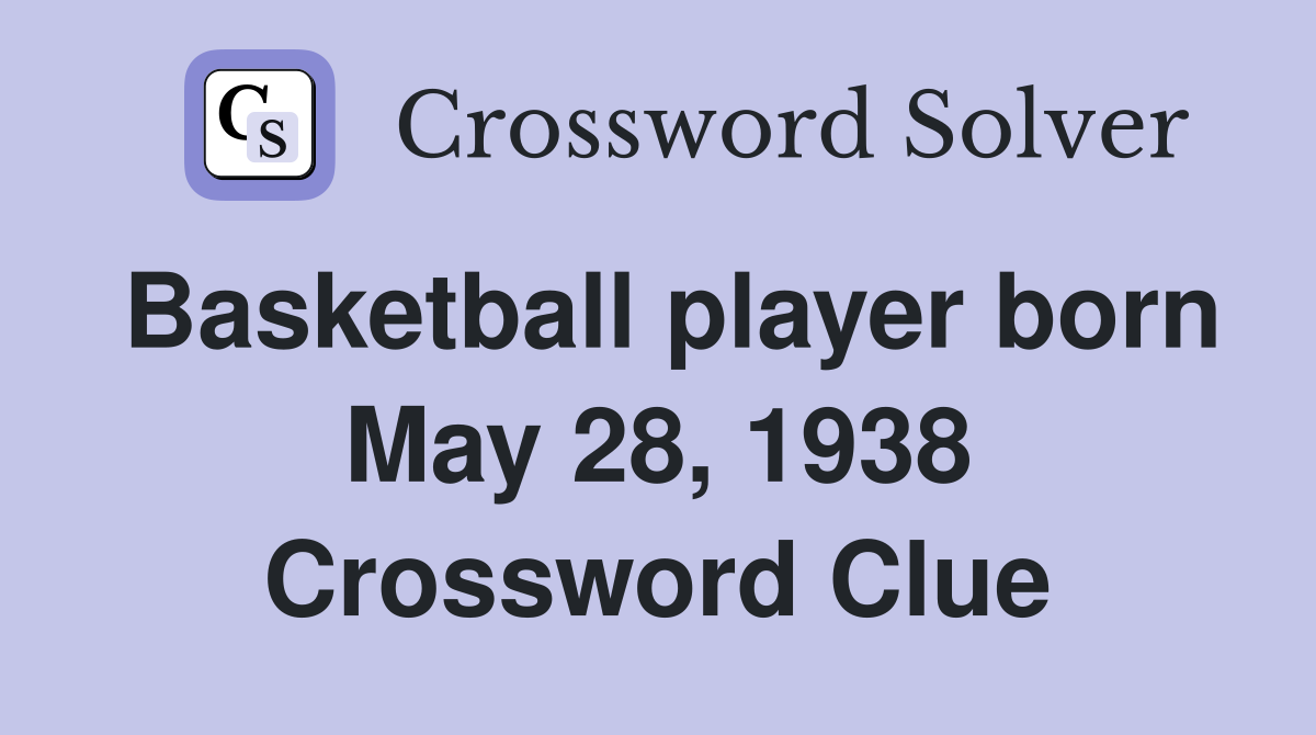 Basketball player born May 28, 1938 Crossword Clue