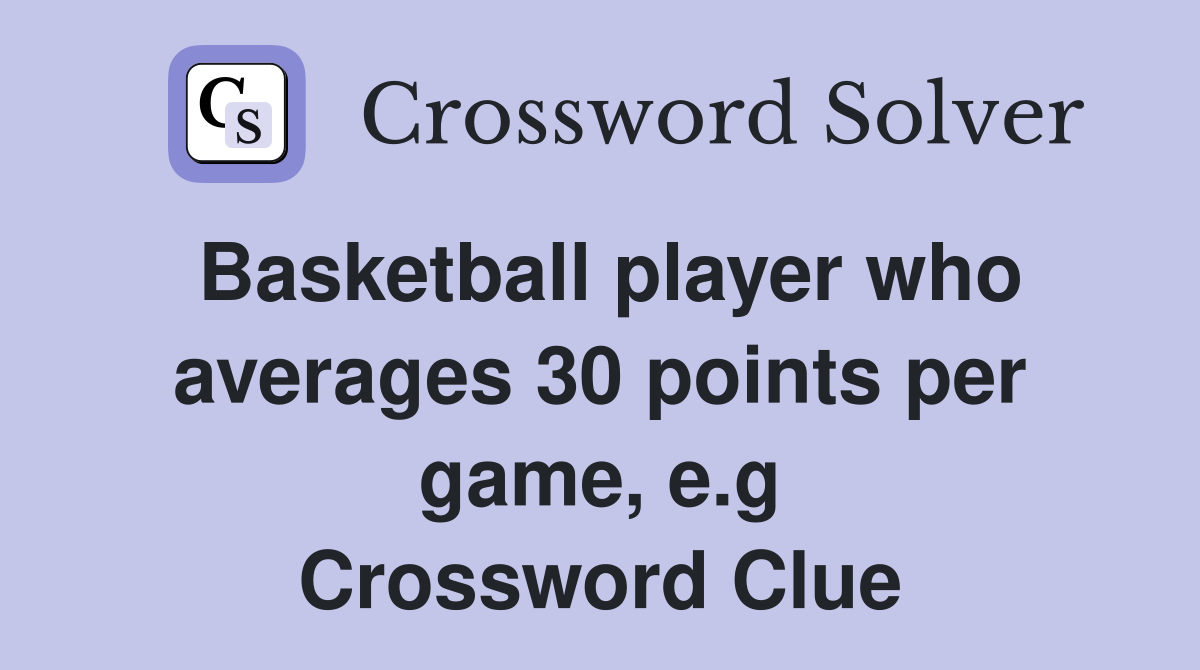 Basketball player who averages 30 points per game, e.g Crossword Clue