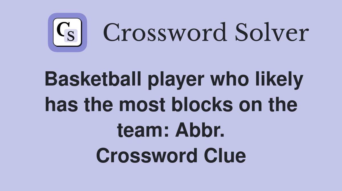 Basketball player who likely has the most blocks on the team: Abbr. Crossword Clue