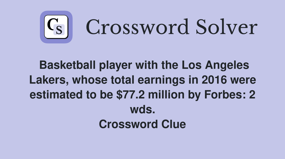 Basketball player with the Los Angeles Lakers, whose total earnings in 2016 were estimated to be $77.2 million by Forbes: 2 wds. Crossword Clue