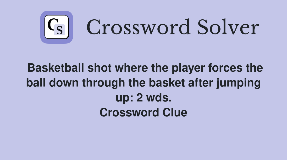 Basketball shot where the player forces the ball down through the basket after jumping up: 2 wds. Crossword Clue