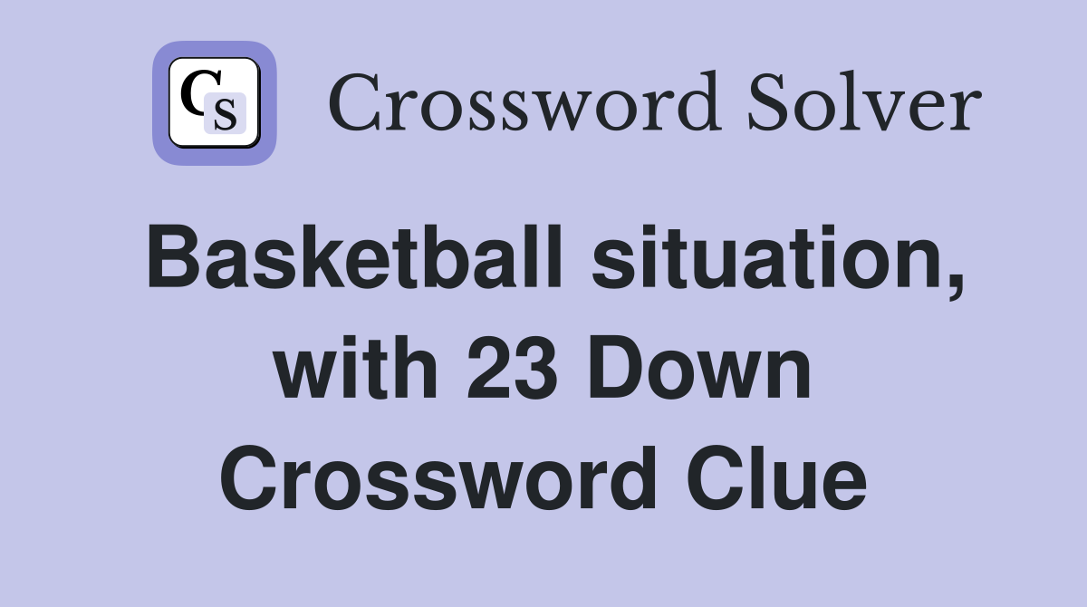 Basketball situation, with 23 Down Crossword Clue