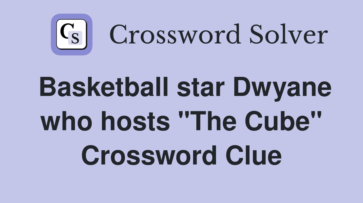 Basketball star Dwyane who hosts "The Cube" Crossword Clue