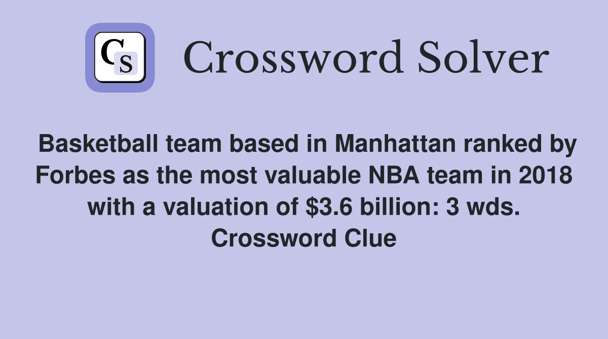 Basketball team based in Manhattan ranked by Forbes as the most valuable NBA team in 2018 with a valuation of $3.6 billion: 3 wds. Crossword Clue