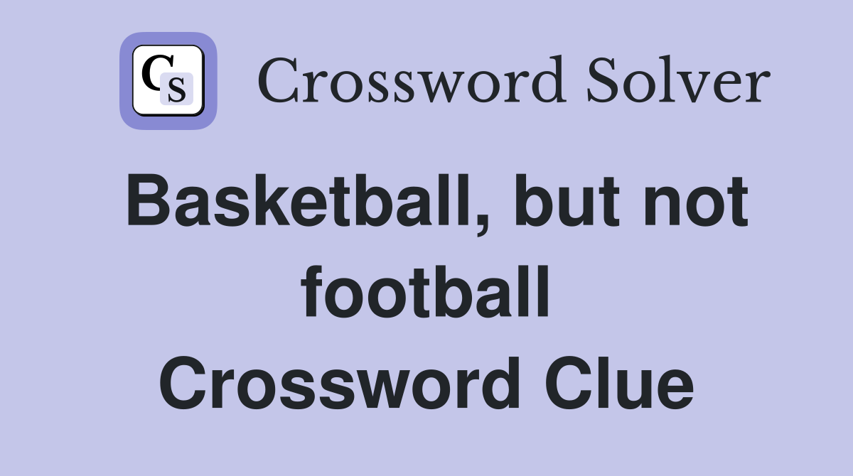 Basketball, but not football Crossword Clue