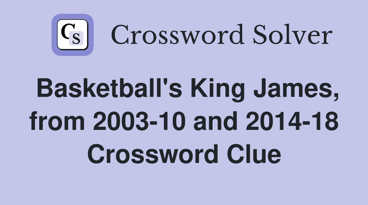 Basketball's King James, from 2003-10 and 2014-18 Crossword Clue