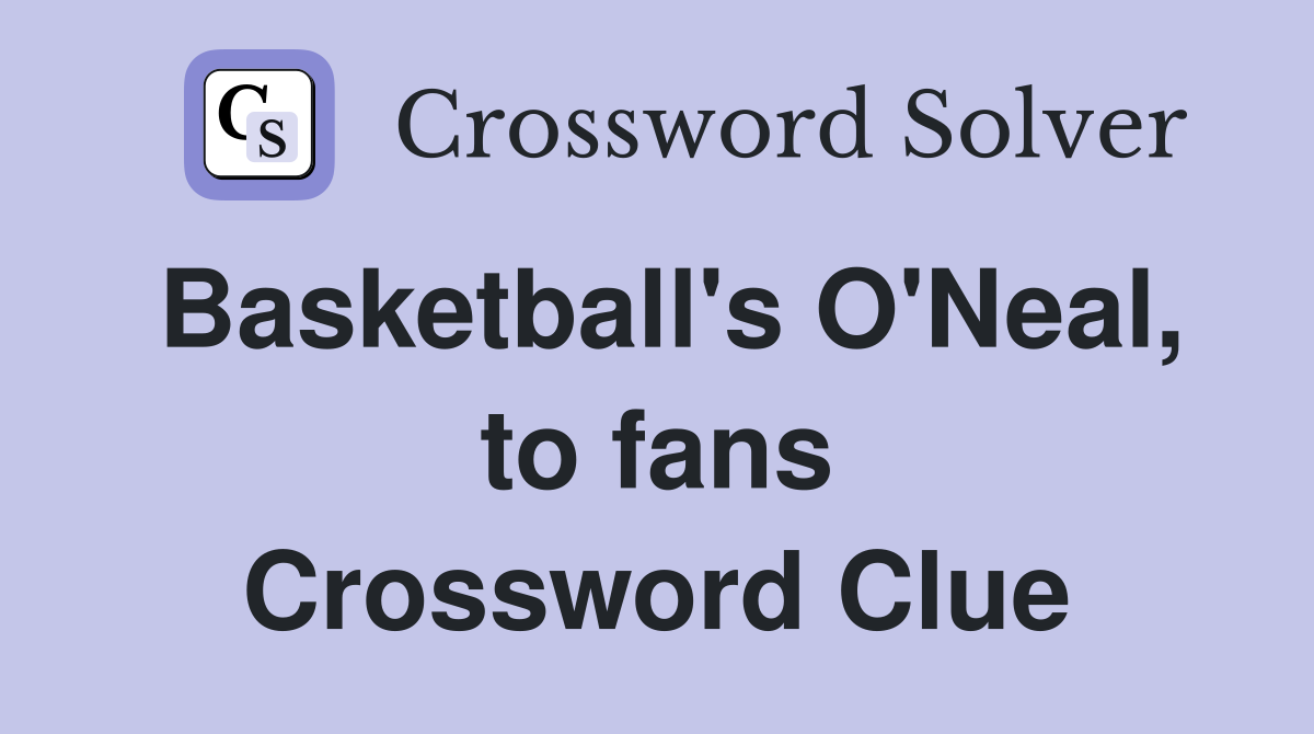 Basketball's O'Neal, to fans Crossword Clue