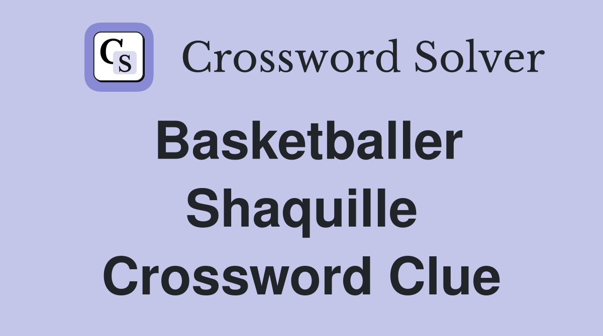 Basketballer Shaquille Crossword Clue
