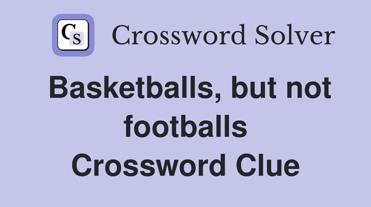 Basketballs, but not footballs Crossword Clue