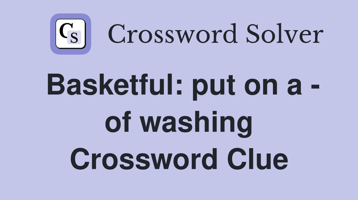 Basketful: put on a - of washing Crossword Clue