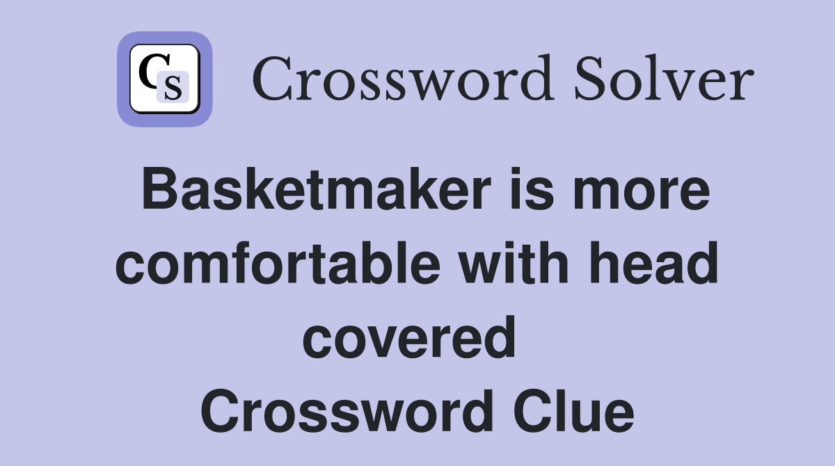 Basketmaker is more comfortable with head covered  Crossword Clue