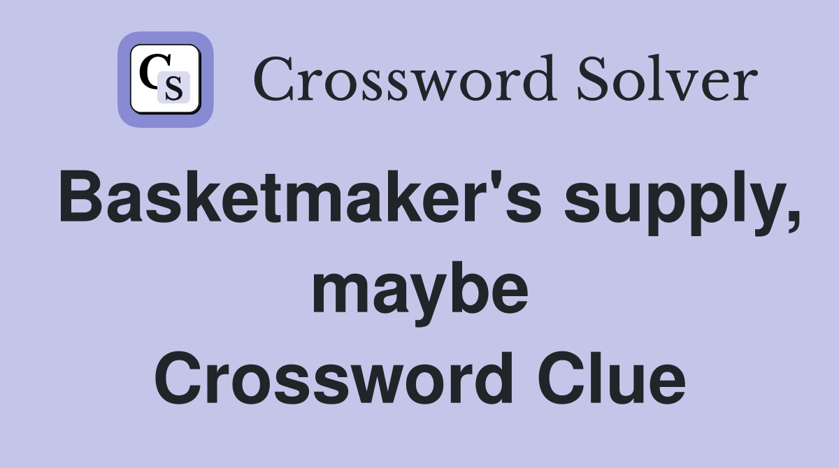 Basketmaker's supply, maybe Crossword Clue