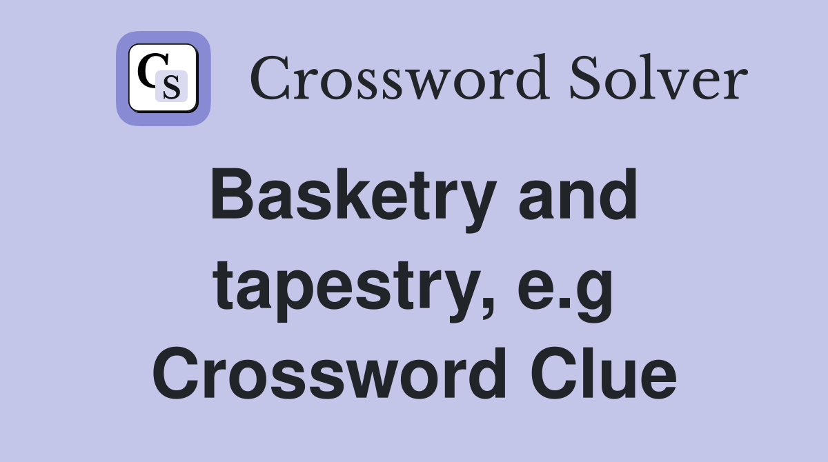 Basketry and tapestry, e.g Crossword Clue