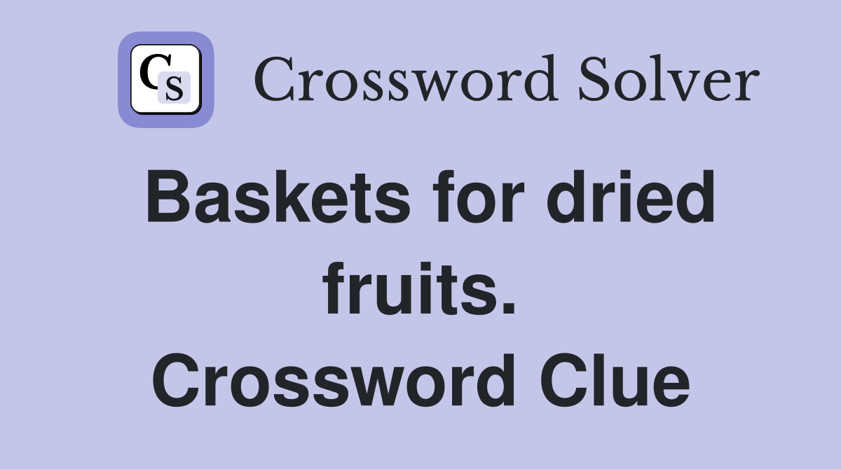 Baskets for dried fruits. Crossword Clue