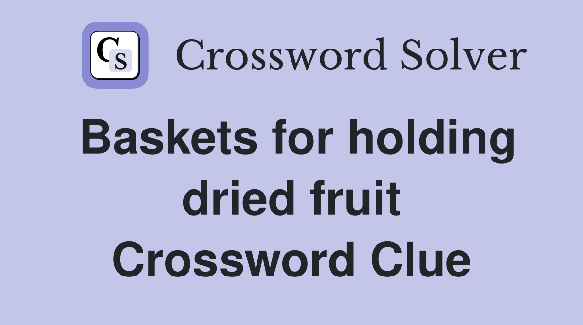 Baskets for holding dried fruit Crossword Clue