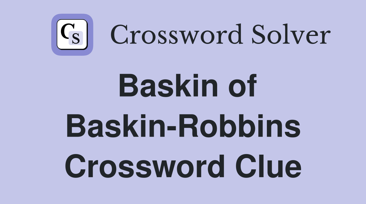 Baskin of Baskin-Robbins Crossword Clue