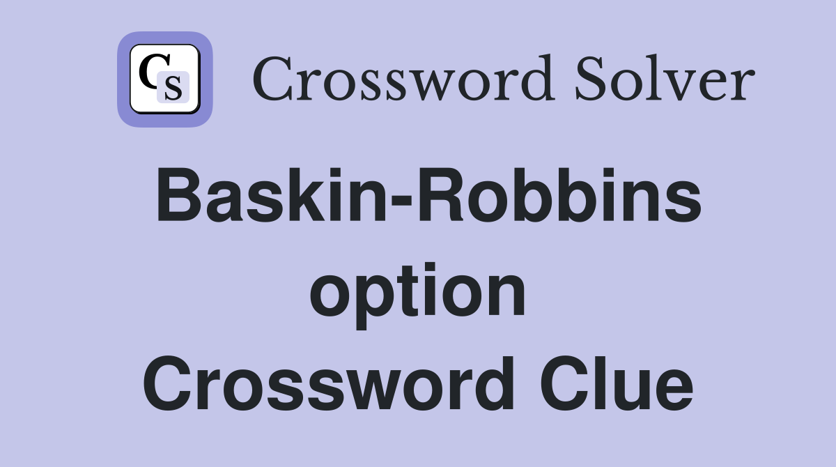 Baskin-Robbins option Crossword Clue