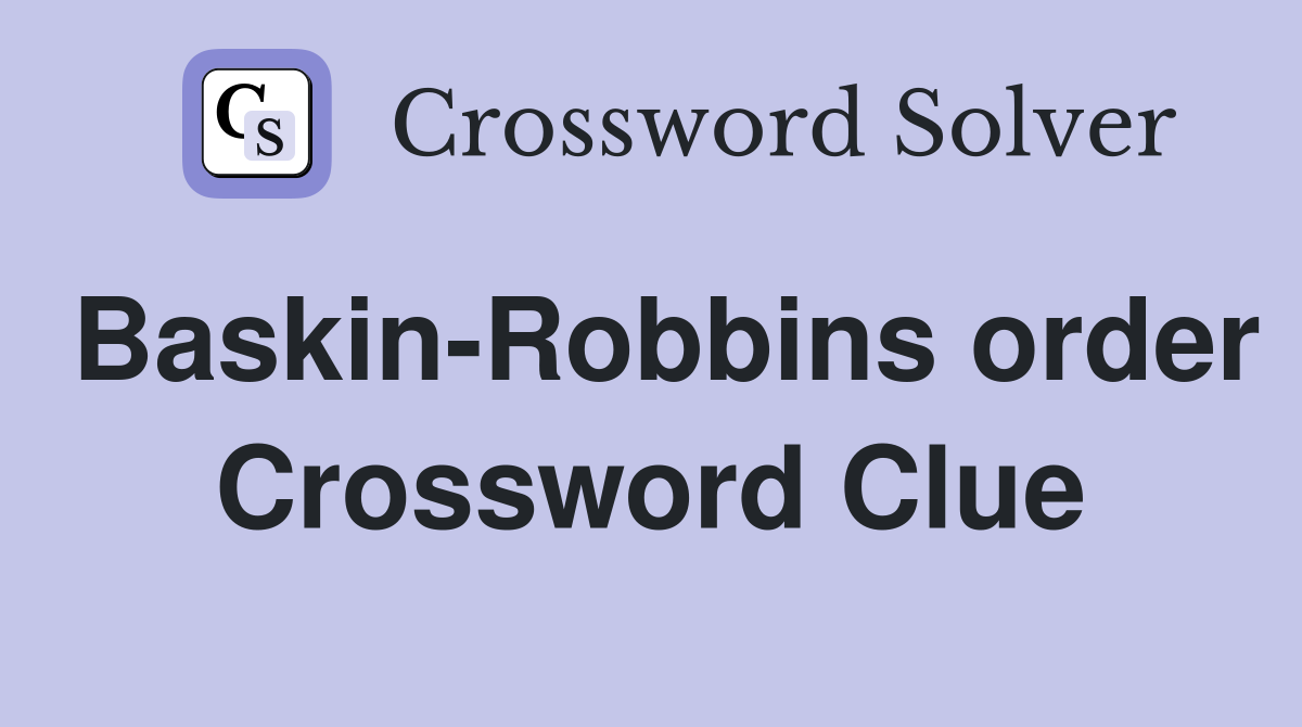Baskin-Robbins order Crossword Clue