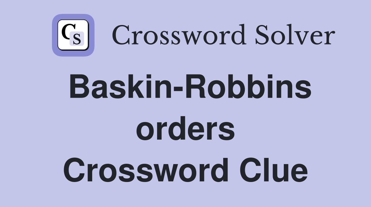 Baskin-Robbins orders Crossword Clue