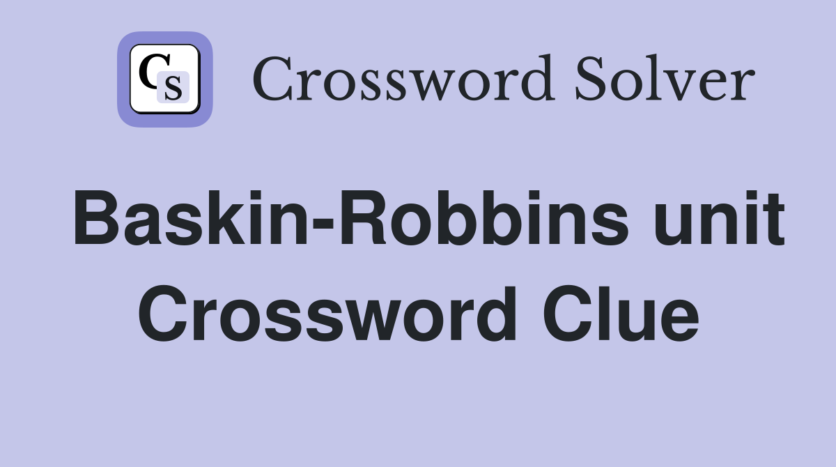 Baskin-Robbins unit Crossword Clue