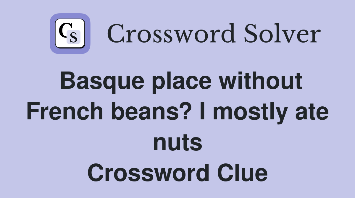 Basque place without French beans? I mostly ate nuts Crossword Clue