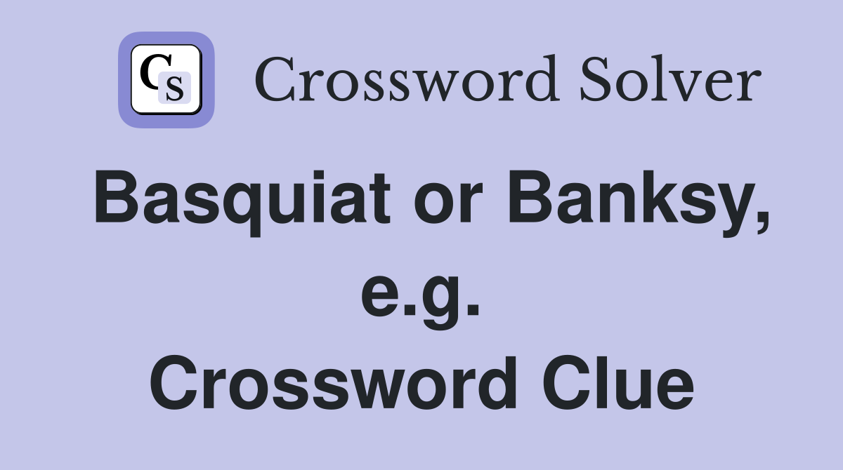 Basquiat or Banksy, e.g. Crossword Clue