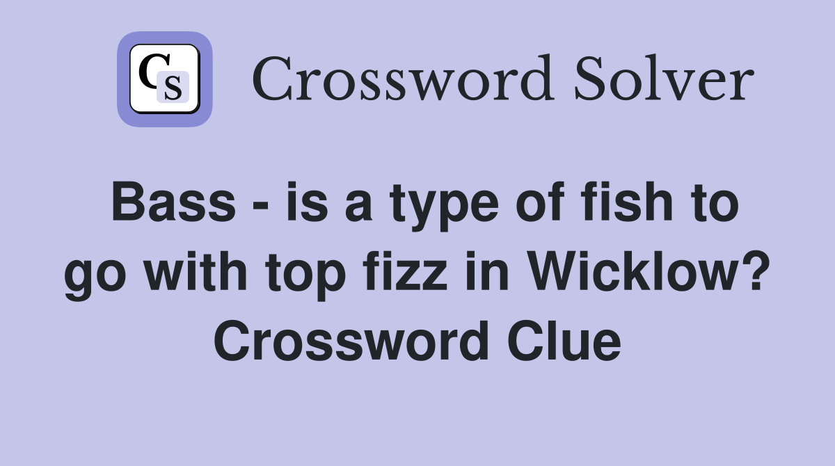 Bass - is a type of fish to go with top fizz in Wicklow? Crossword Clue