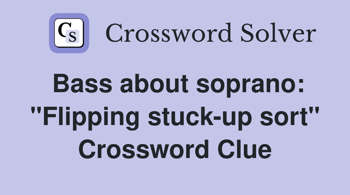 Bass about soprano: "Flipping stuck-up sort" Crossword Clue