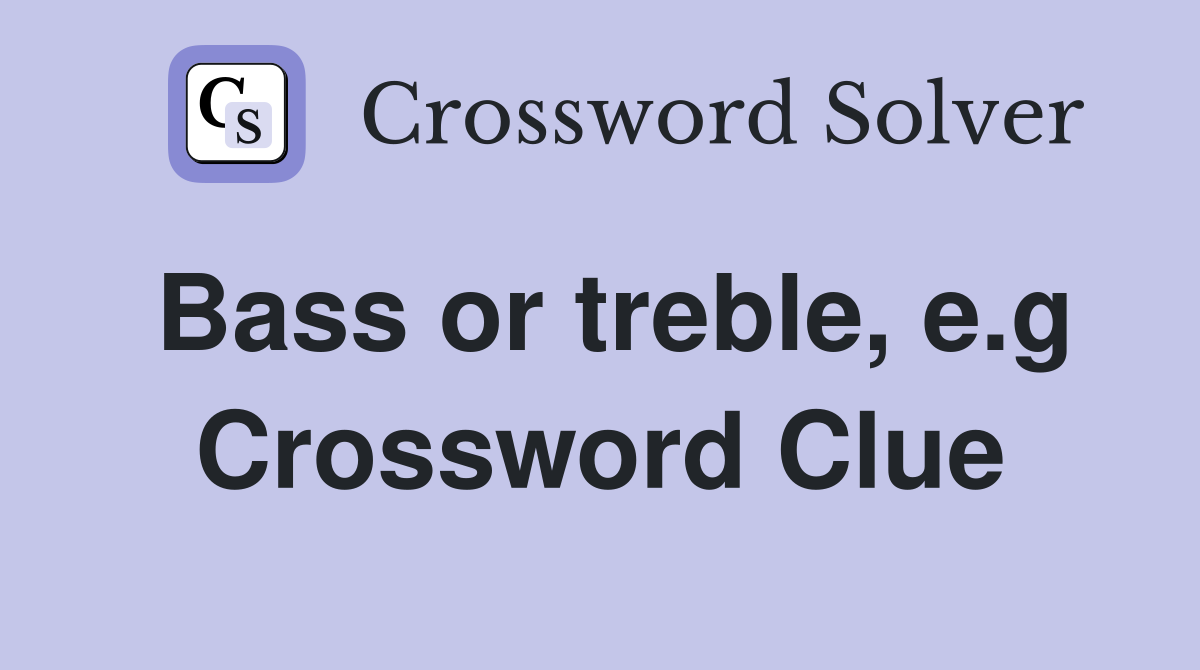 Bass or treble, e.g. - Crossword Clue Answers - Crossword Solver