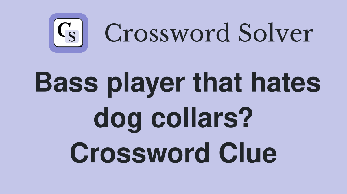 Bass player that hates dog collars? Crossword Clue