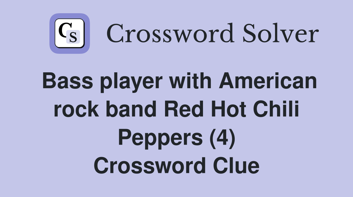 Bass player with American rock band Red Hot Chili Peppers (4) Crossword Clue