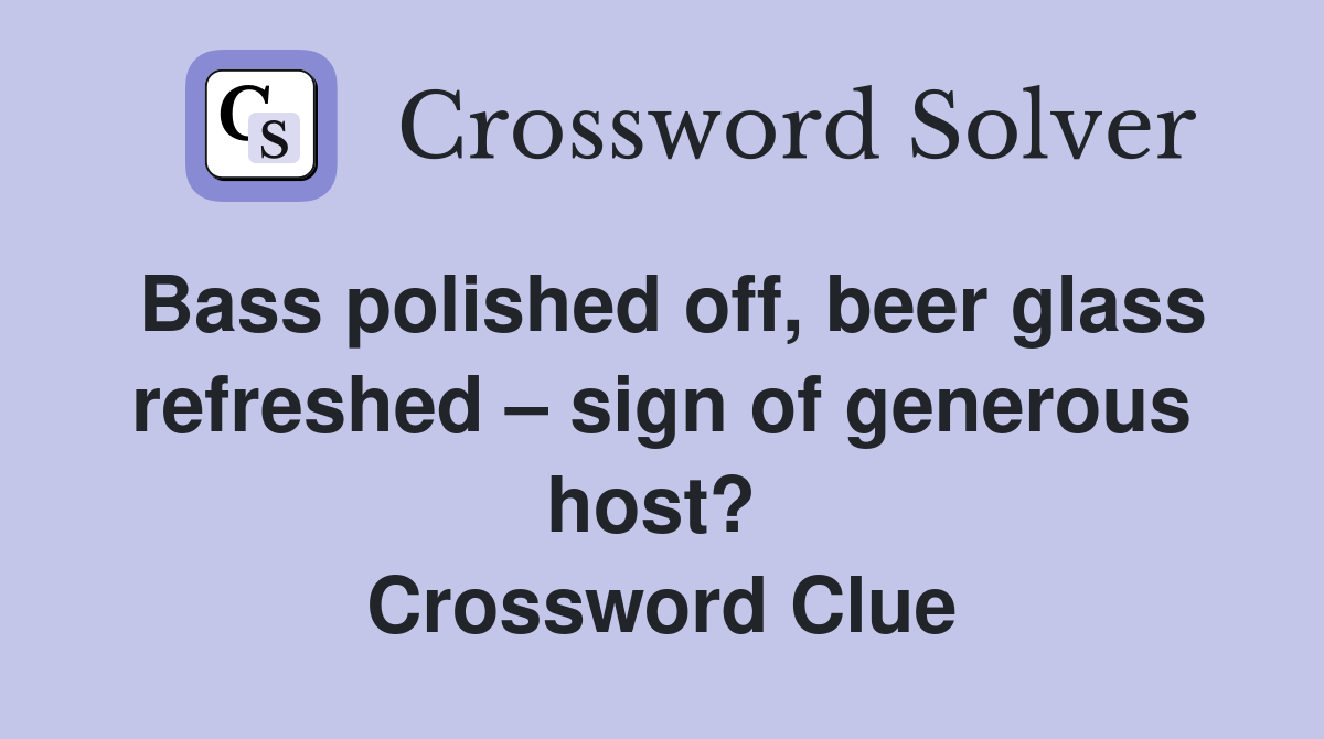 Bass polished off, beer glass refreshed – sign of generous host?  Crossword Clue