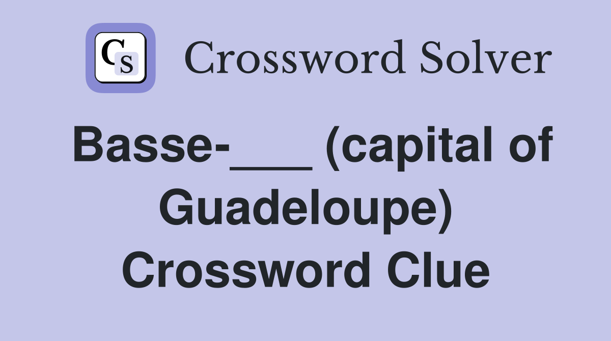 Basse-___ (capital of Guadeloupe) Crossword Clue