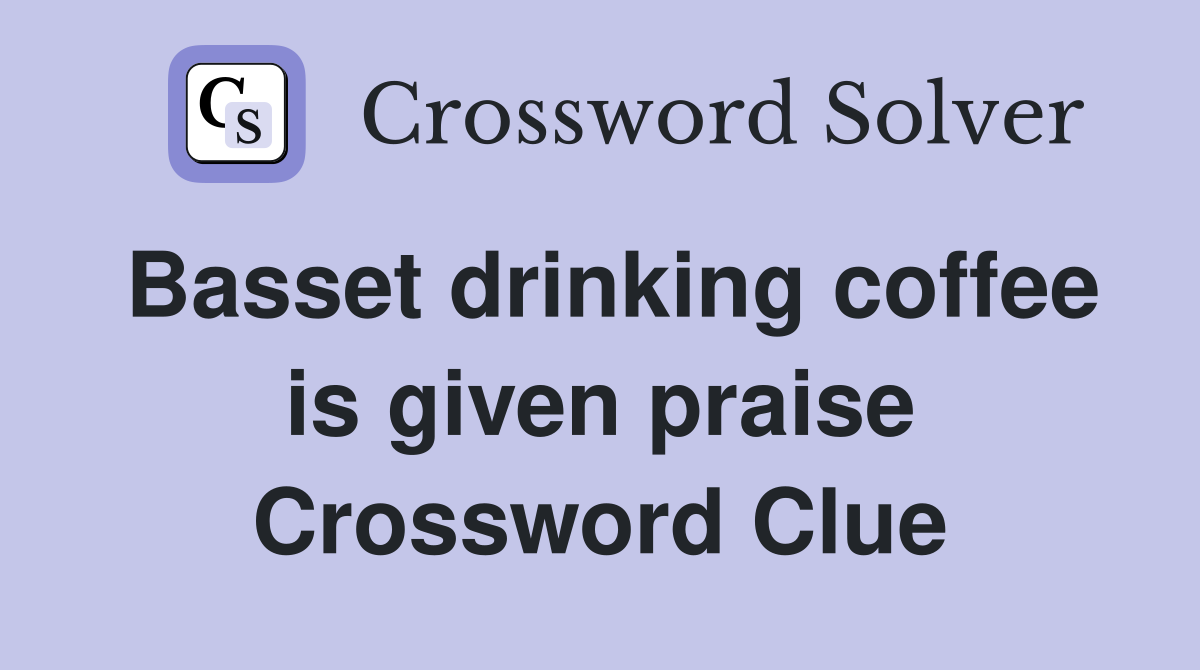 Basset drinking coffee is given praise Crossword Clue