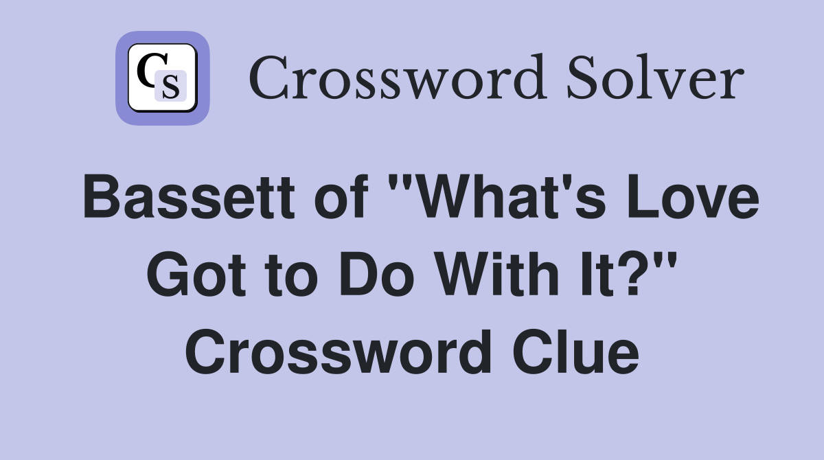 Bassett of "What's Love Got to Do With It?" Crossword Clue