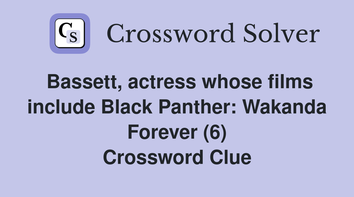 Bassett, actress whose films include Black Panther: Wakanda Forever (6) Crossword Clue