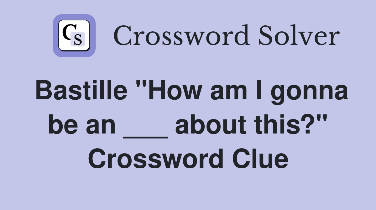 Bastille "How am I gonna be an ___ about this?" Crossword Clue
