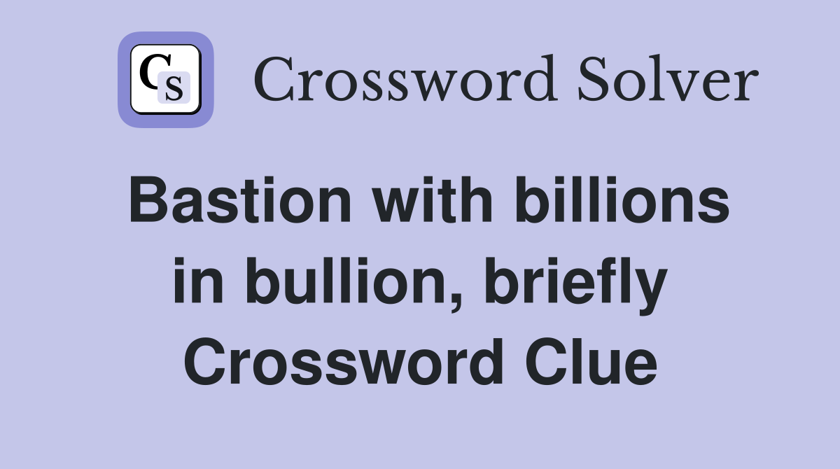 Bastion with billions in bullion, briefly Crossword Clue