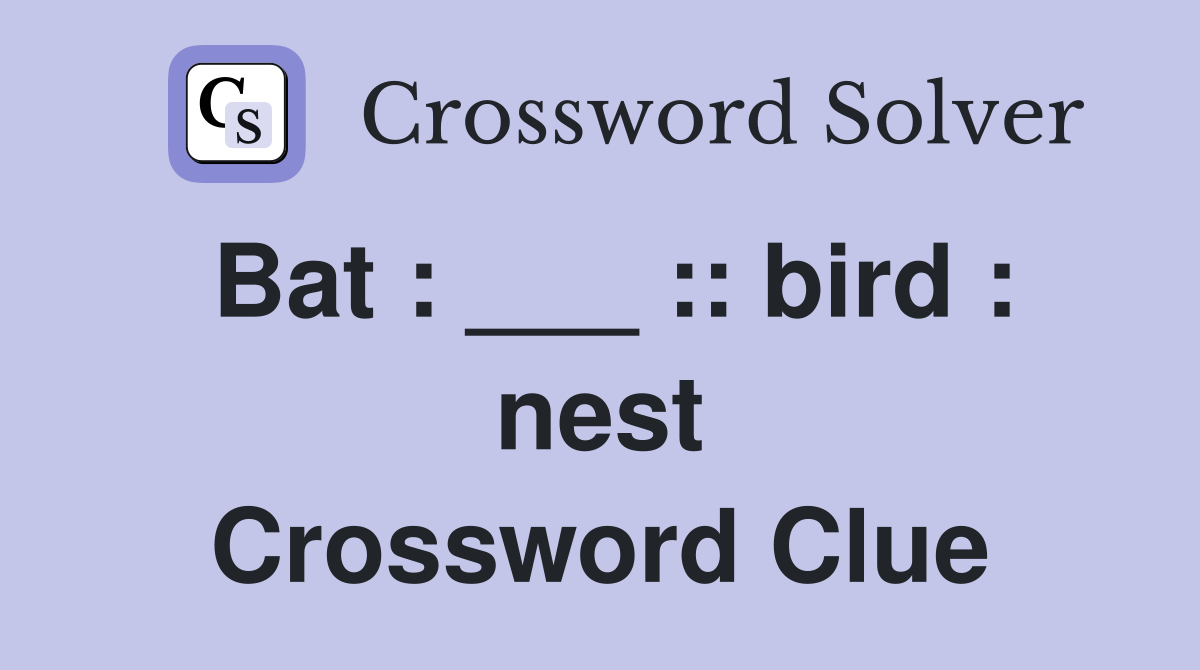 Bat : ___ :: bird : nest Crossword Clue