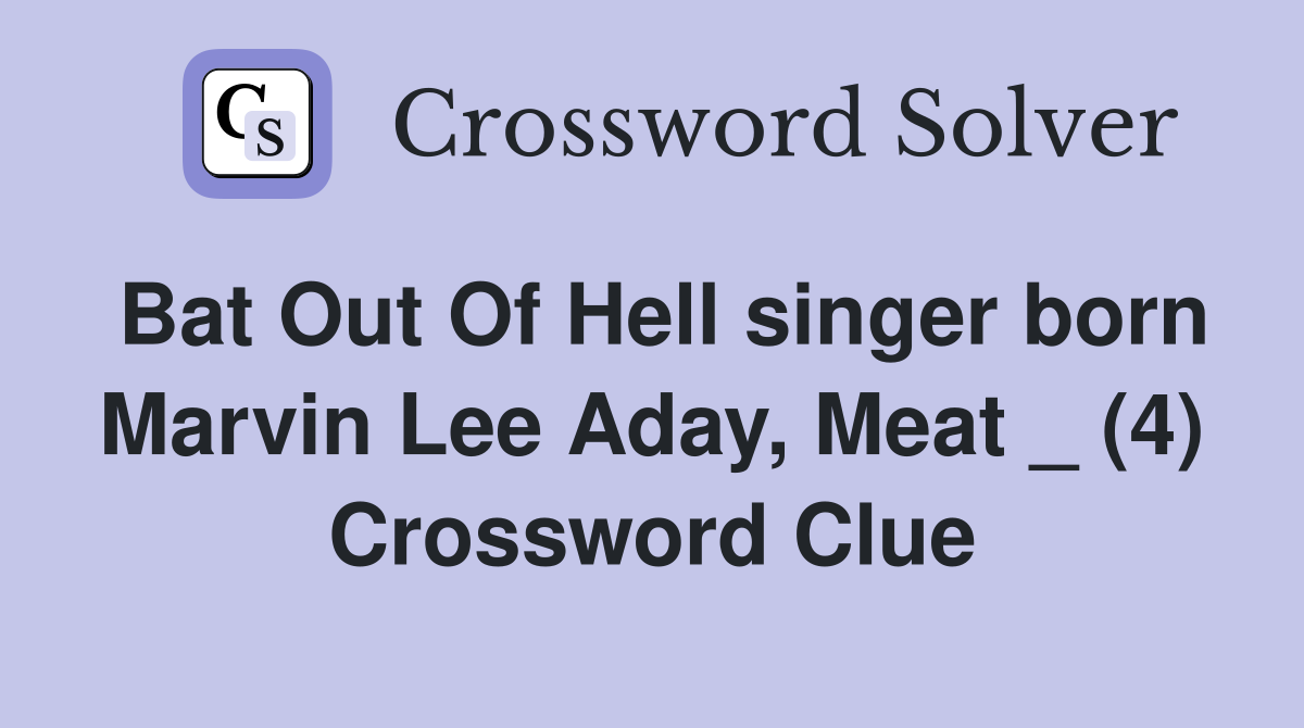 Bat Out Of Hell singer born Marvin Lee Aday, Meat _ (4) Crossword Clue