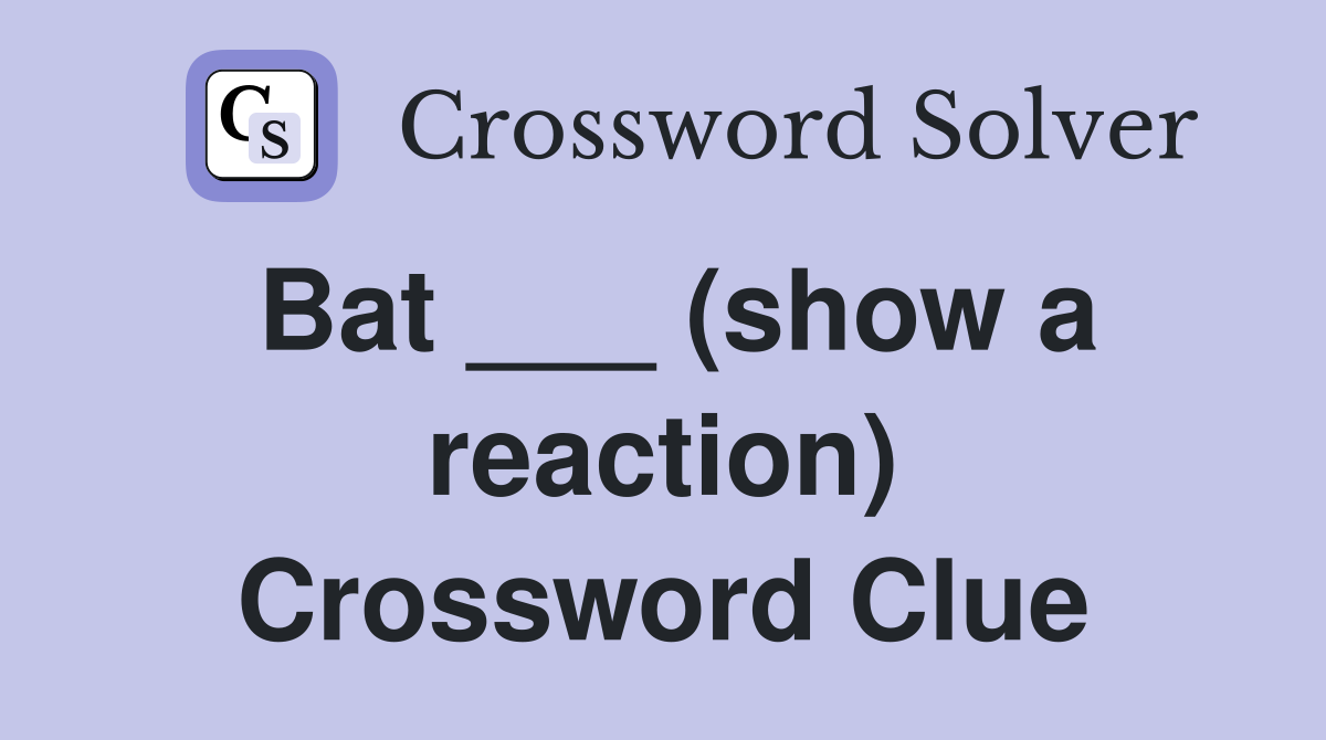Bat ___ (show a reaction) Crossword Clue