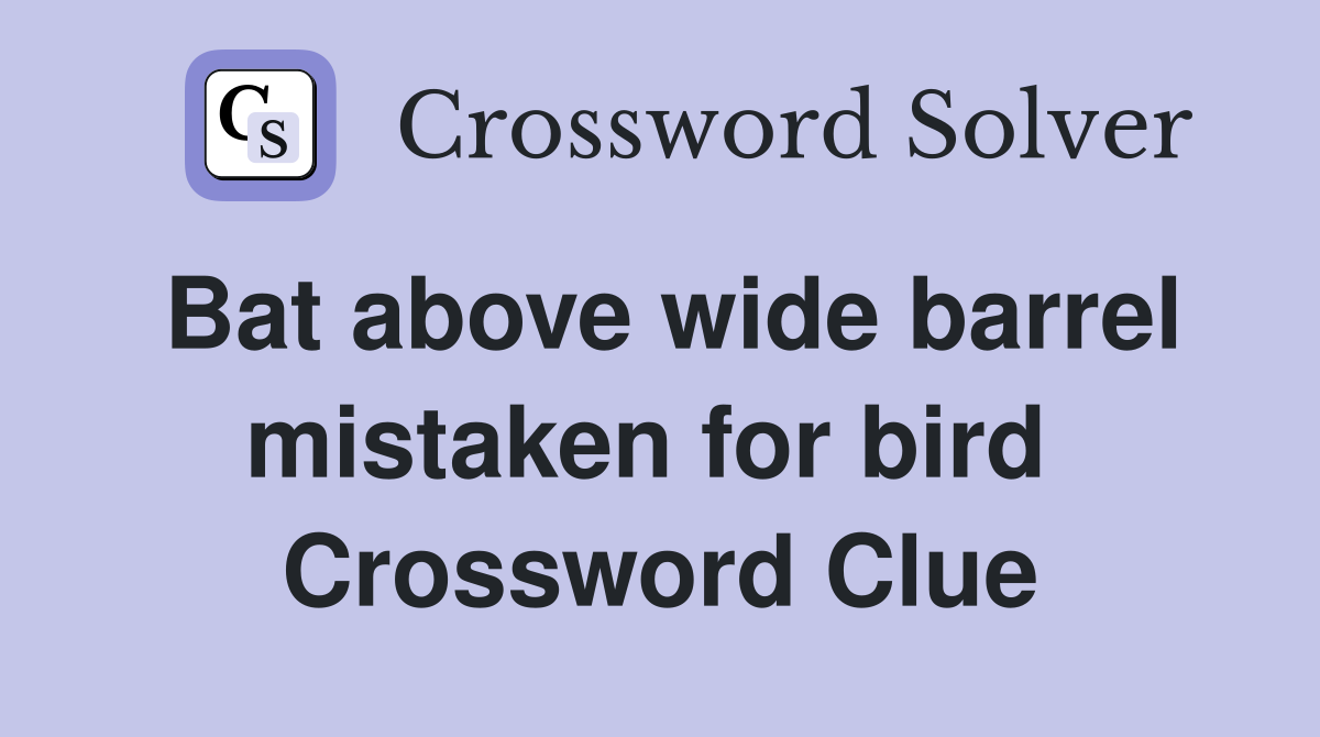 Bat above wide barrel mistaken for bird  Crossword Clue